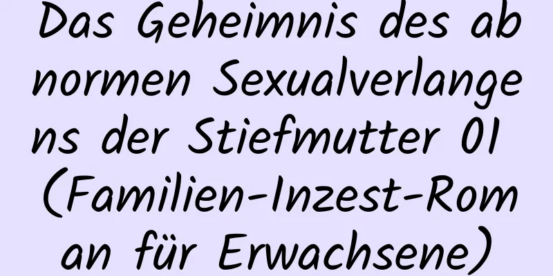 Das Geheimnis des abnormen Sexualverlangens der Stiefmutter 01 (Familien-Inzest-Roman für Erwachsene)