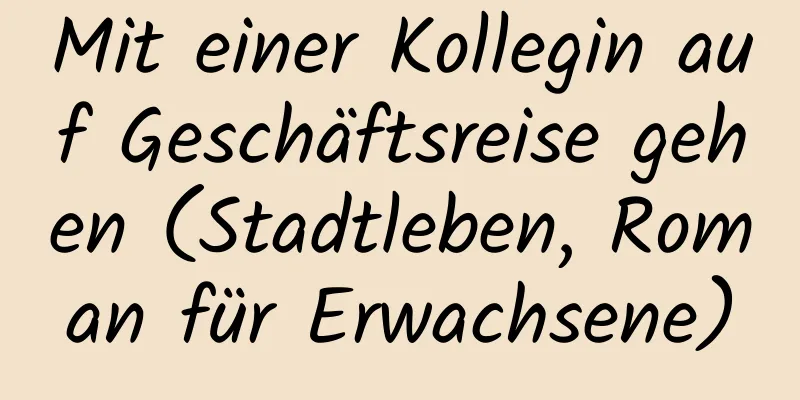 Mit einer Kollegin auf Geschäftsreise gehen (Stadtleben, Roman für Erwachsene)