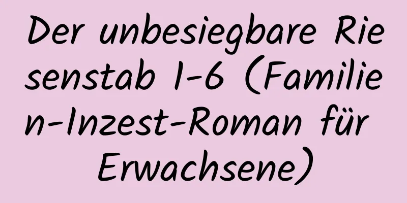 Der unbesiegbare Riesenstab 1-6 (Familien-Inzest-Roman für Erwachsene)