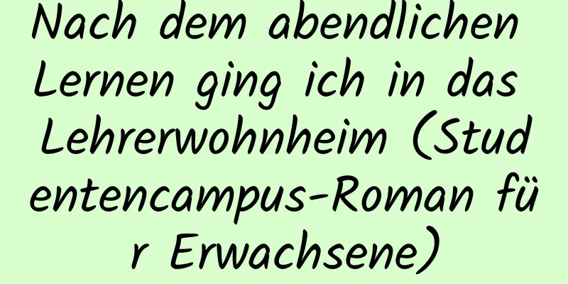 Nach dem abendlichen Lernen ging ich in das Lehrerwohnheim (Studentencampus-Roman für Erwachsene)