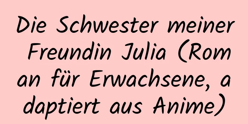 Die Schwester meiner Freundin Julia (Roman für Erwachsene, adaptiert aus Anime)