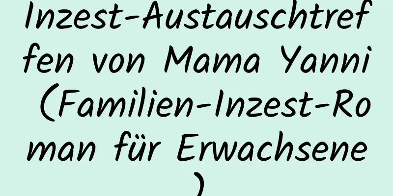 Inzest-Austauschtreffen von Mama Yanni (Familien-Inzest-Roman für Erwachsene)