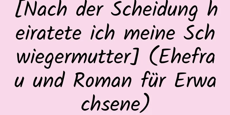 [Nach der Scheidung heiratete ich meine Schwiegermutter] (Ehefrau und Roman für Erwachsene)