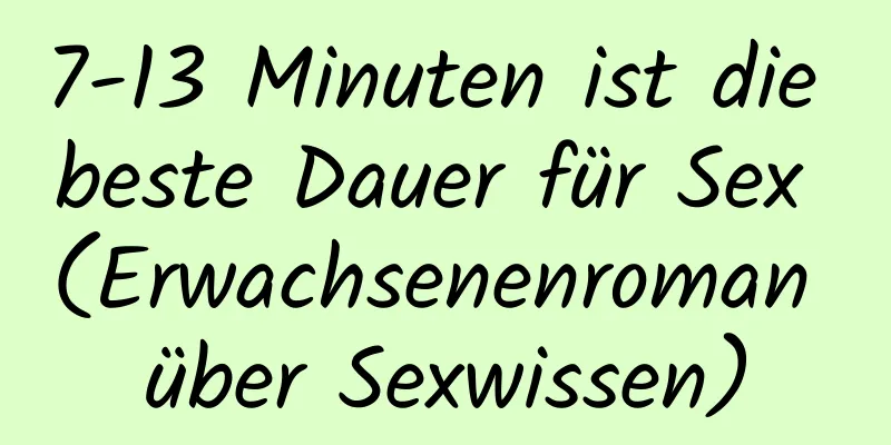 7-13 Minuten ist die beste Dauer für Sex (Erwachsenenroman über Sexwissen)