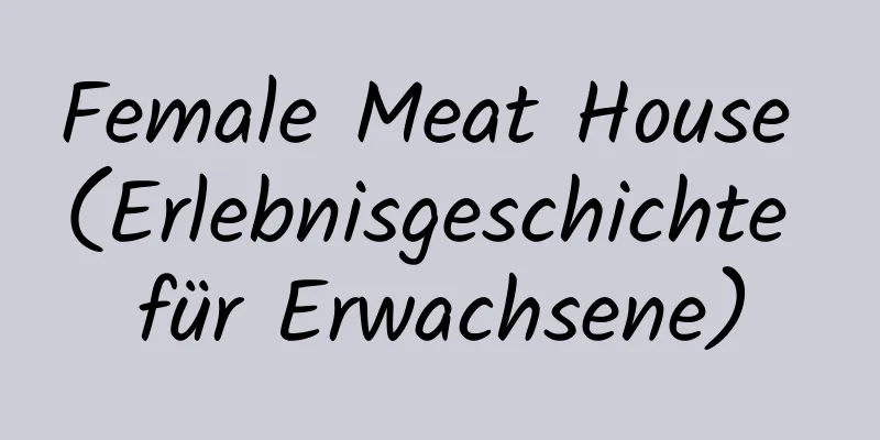 Female Meat House (Erlebnisgeschichte für Erwachsene)