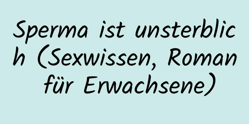 Sperma ist unsterblich (Sexwissen, Roman für Erwachsene)