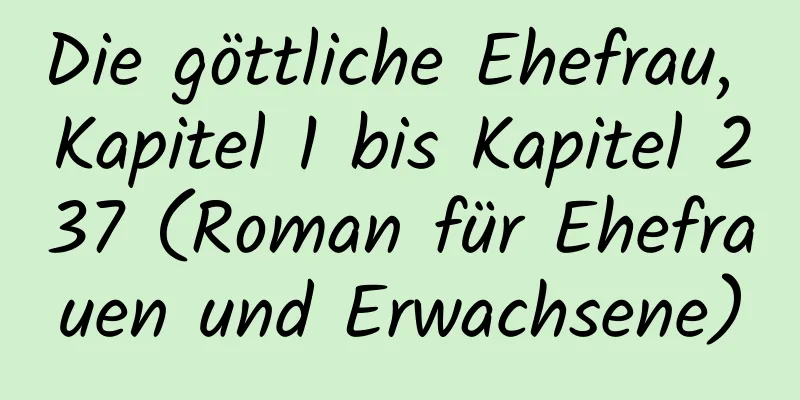 Die göttliche Ehefrau, Kapitel 1 bis Kapitel 237 (Roman für Ehefrauen und Erwachsene)