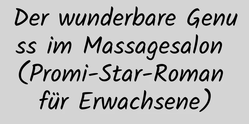 Der wunderbare Genuss im Massagesalon (Promi-Star-Roman für Erwachsene)