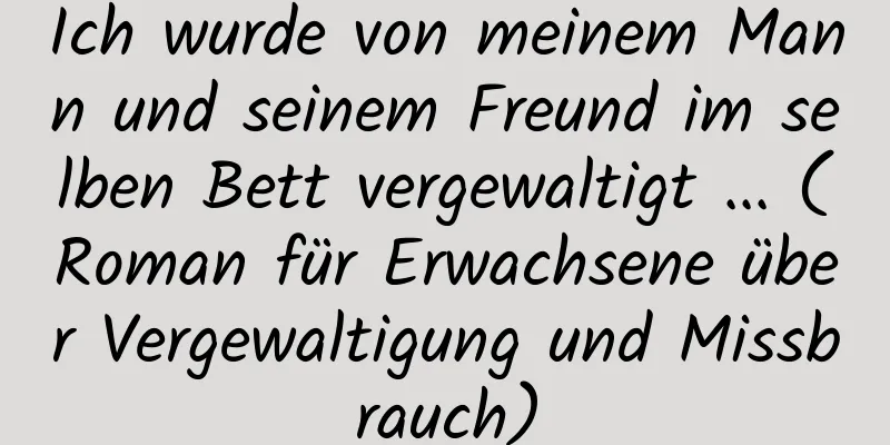 Ich wurde von meinem Mann und seinem Freund im selben Bett vergewaltigt ... (Roman für Erwachsene über Vergewaltigung und Missbrauch)