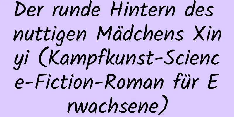 Der runde Hintern des nuttigen Mädchens Xinyi (Kampfkunst-Science-Fiction-Roman für Erwachsene)