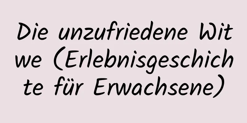 Die unzufriedene Witwe (Erlebnisgeschichte für Erwachsene)