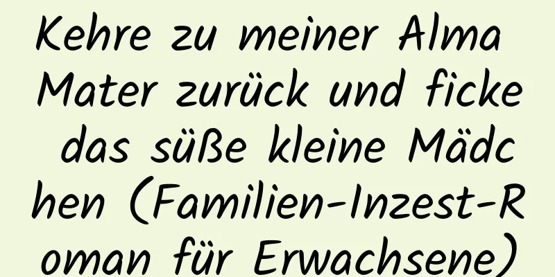 Kehre zu meiner Alma Mater zurück und ficke das süße kleine Mädchen (Familien-Inzest-Roman für Erwachsene)