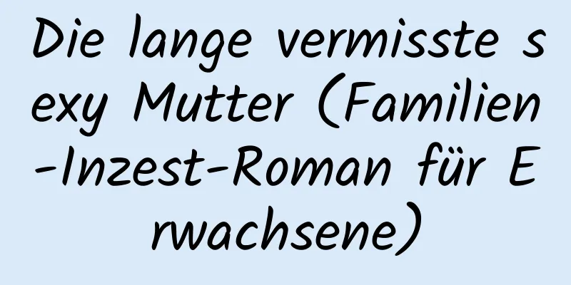 Die lange vermisste sexy Mutter (Familien-Inzest-Roman für Erwachsene)