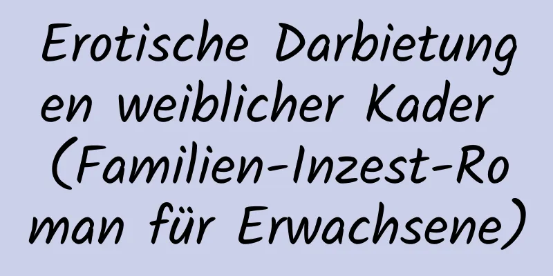 Erotische Darbietungen weiblicher Kader (Familien-Inzest-Roman für Erwachsene)