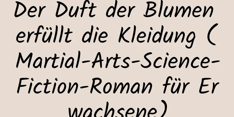 Der Duft der Blumen erfüllt die Kleidung (Martial-Arts-Science-Fiction-Roman für Erwachsene)