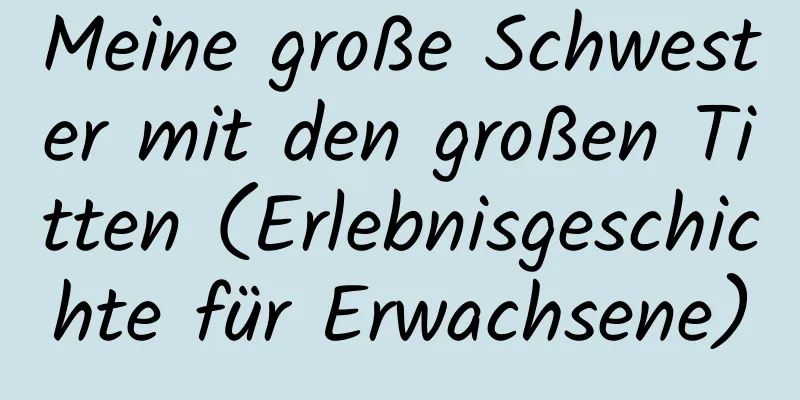 Meine große Schwester mit den großen Titten (Erlebnisgeschichte für Erwachsene)