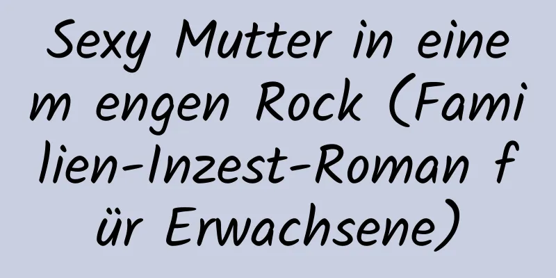 Sexy Mutter in einem engen Rock (Familien-Inzest-Roman für Erwachsene)