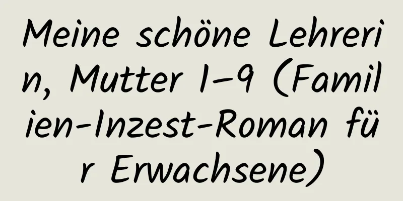 Meine schöne Lehrerin, Mutter 1–9 (Familien-Inzest-Roman für Erwachsene)