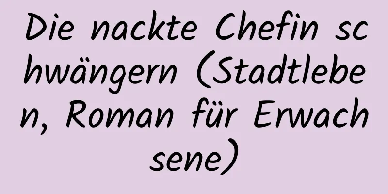 Die nackte Chefin schwängern (Stadtleben, Roman für Erwachsene)