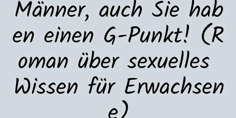 Männer, auch Sie haben einen G-Punkt! (Roman über sexuelles Wissen für Erwachsene)