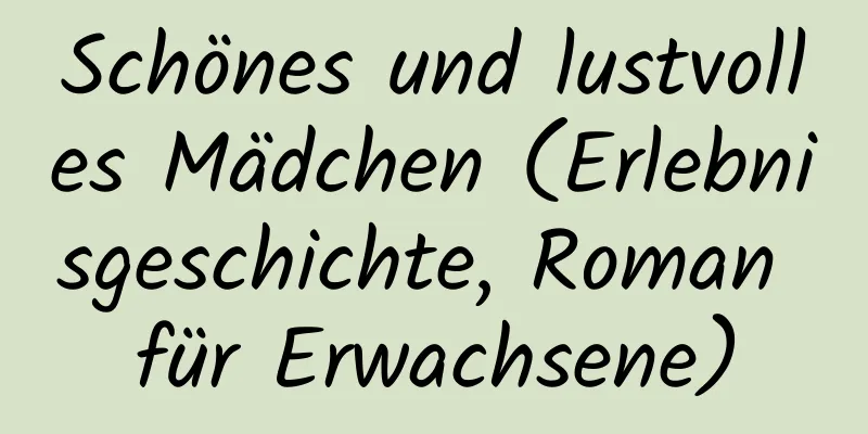 Schönes und lustvolles Mädchen (Erlebnisgeschichte, Roman für Erwachsene)