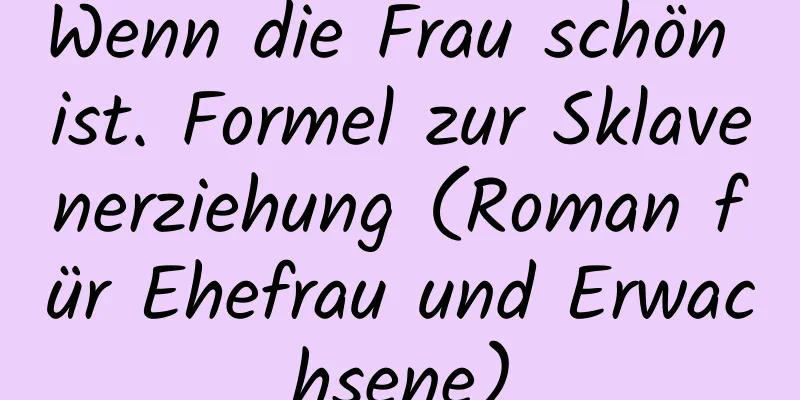 Wenn die Frau schön ist. Formel zur Sklavenerziehung (Roman für Ehefrau und Erwachsene)