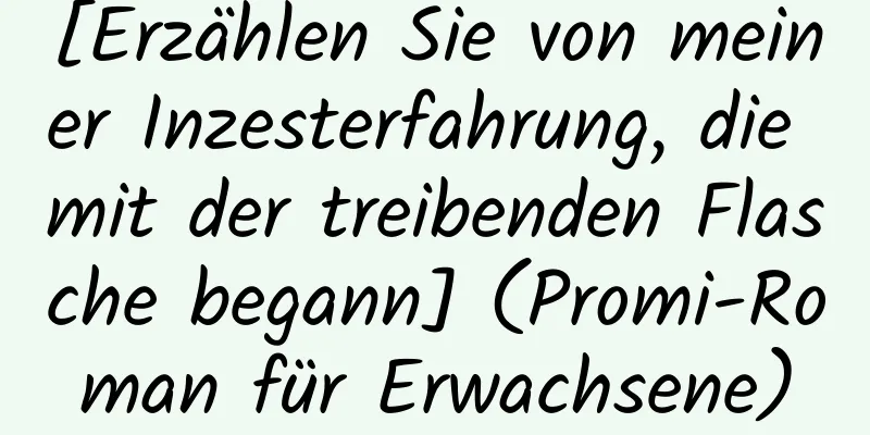 [Erzählen Sie von meiner Inzesterfahrung, die mit der treibenden Flasche begann] (Promi-Roman für Erwachsene)