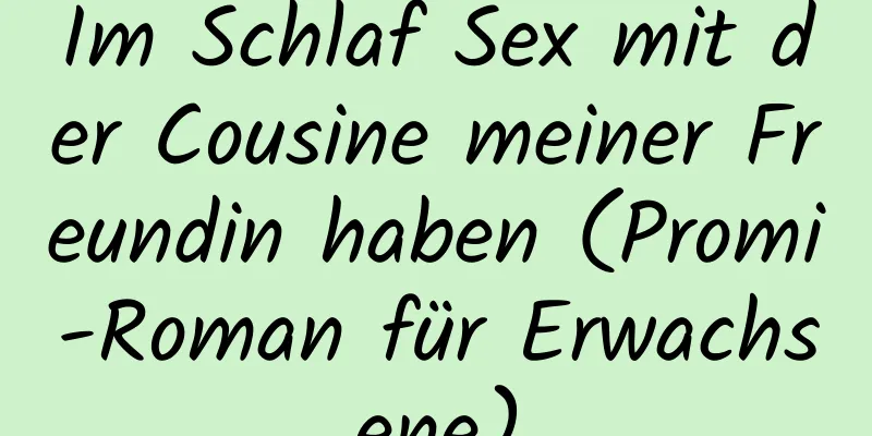 Im Schlaf Sex mit der Cousine meiner Freundin haben (Promi-Roman für Erwachsene)