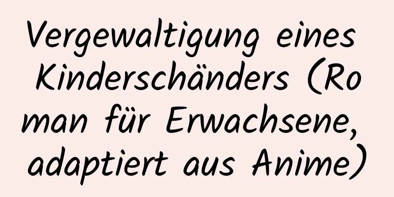 Vergewaltigung eines Kinderschänders (Roman für Erwachsene, adaptiert aus Anime)