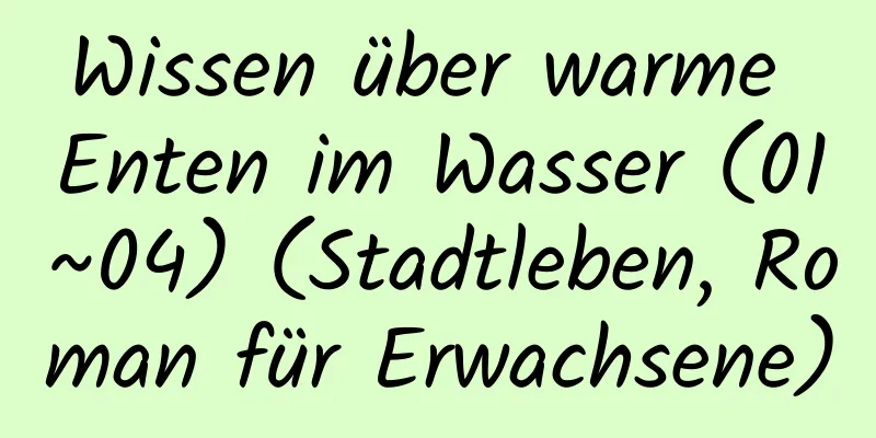 Wissen über warme Enten im Wasser (01~04) (Stadtleben, Roman für Erwachsene)