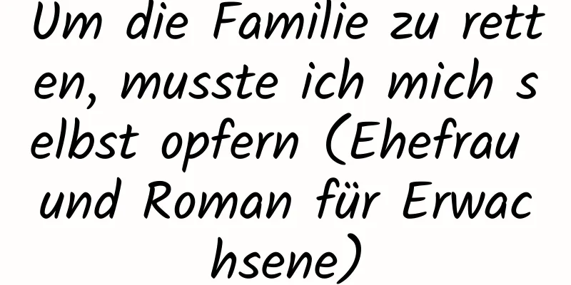 Um die Familie zu retten, musste ich mich selbst opfern (Ehefrau und Roman für Erwachsene)