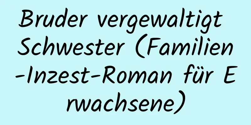 Bruder vergewaltigt Schwester (Familien-Inzest-Roman für Erwachsene)