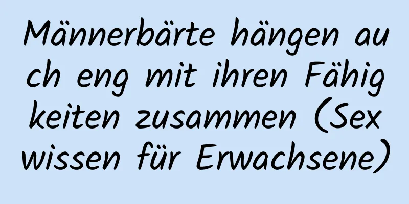 Männerbärte hängen auch eng mit ihren Fähigkeiten zusammen (Sexwissen für Erwachsene)