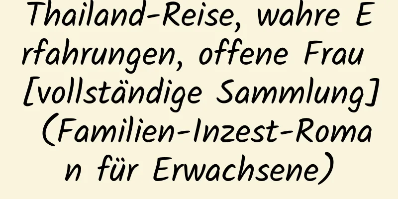 Thailand-Reise, wahre Erfahrungen, offene Frau [vollständige Sammlung] (Familien-Inzest-Roman für Erwachsene)