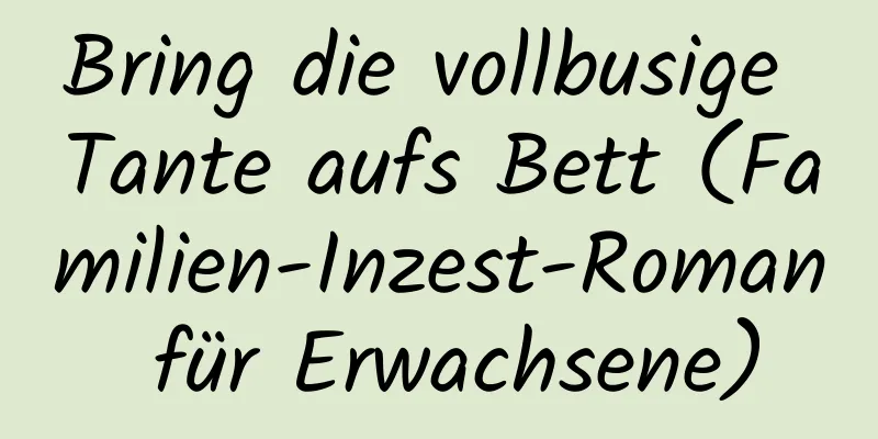 Bring die vollbusige Tante aufs Bett (Familien-Inzest-Roman für Erwachsene)