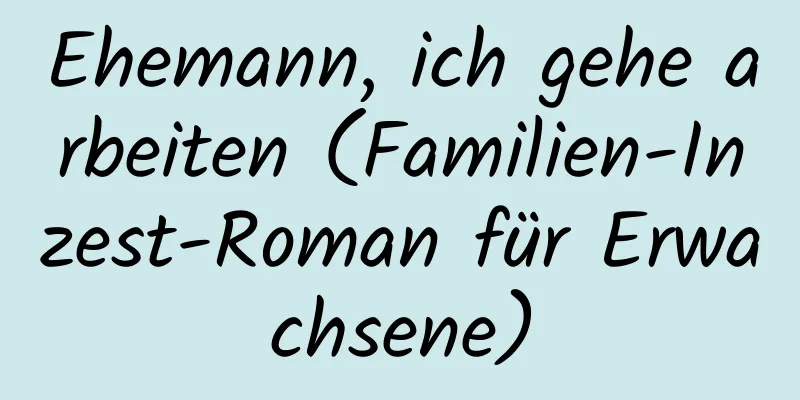 Ehemann, ich gehe arbeiten (Familien-Inzest-Roman für Erwachsene)