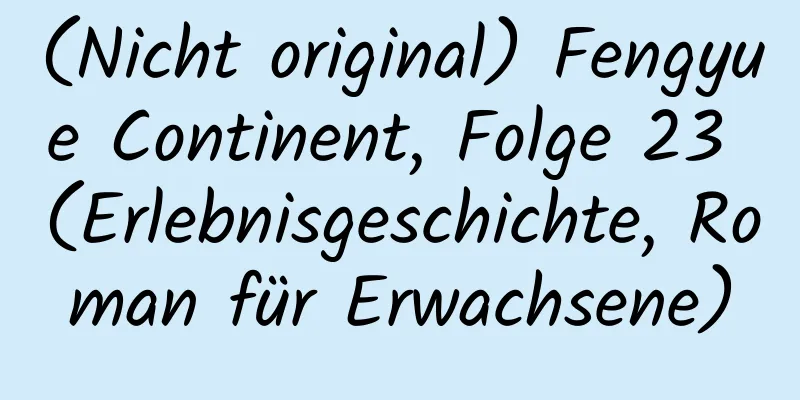 (Nicht original) Fengyue Continent, Folge 23 (Erlebnisgeschichte, Roman für Erwachsene)