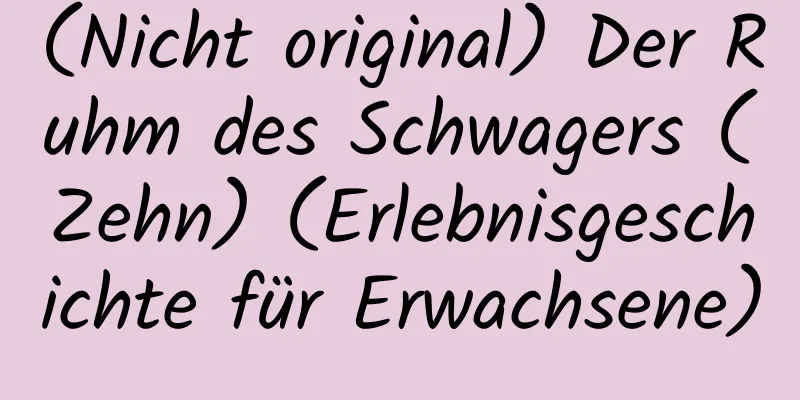 (Nicht original) Der Ruhm des Schwagers (Zehn) (Erlebnisgeschichte für Erwachsene)