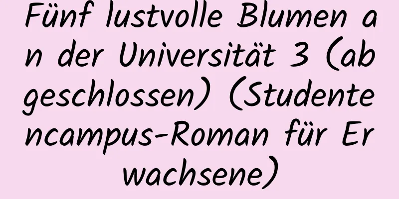 Fünf lustvolle Blumen an der Universität 3 (abgeschlossen) (Studentencampus-Roman für Erwachsene)