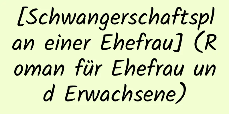 [Schwangerschaftsplan einer Ehefrau] (Roman für Ehefrau und Erwachsene)