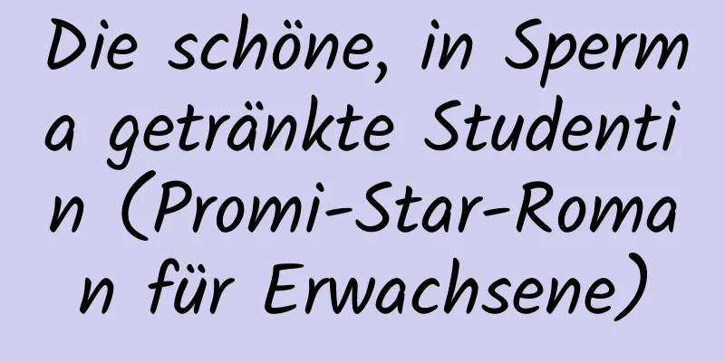 Die schöne, in Sperma getränkte Studentin (Promi-Star-Roman für Erwachsene)