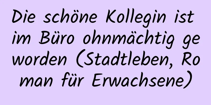 Die schöne Kollegin ist im Büro ohnmächtig geworden (Stadtleben, Roman für Erwachsene)