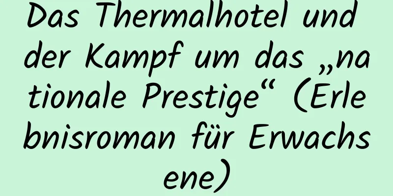 Das Thermalhotel und der Kampf um das „nationale Prestige“ (Erlebnisroman für Erwachsene)