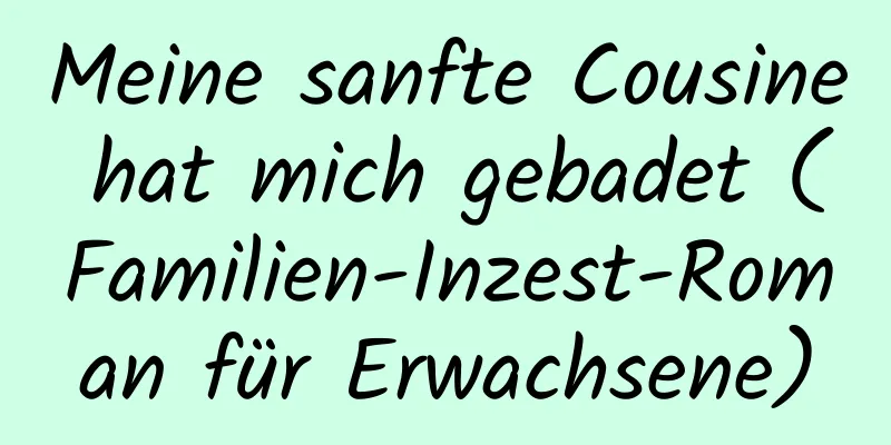 Meine sanfte Cousine hat mich gebadet (Familien-Inzest-Roman für Erwachsene)