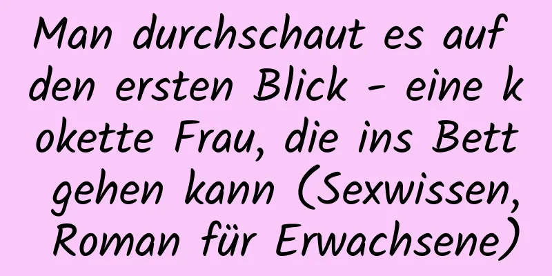 Man durchschaut es auf den ersten Blick - eine kokette Frau, die ins Bett gehen kann (Sexwissen, Roman für Erwachsene)