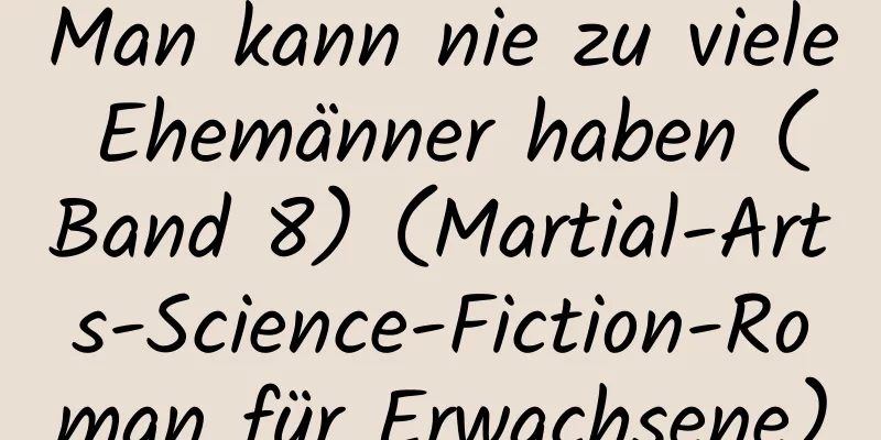 Man kann nie zu viele Ehemänner haben (Band 8) (Martial-Arts-Science-Fiction-Roman für Erwachsene)