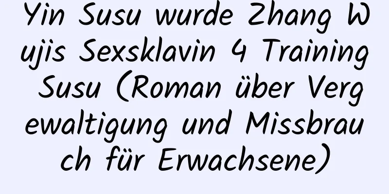 Yin Susu wurde Zhang Wujis Sexsklavin 4 Training Susu (Roman über Vergewaltigung und Missbrauch für Erwachsene)