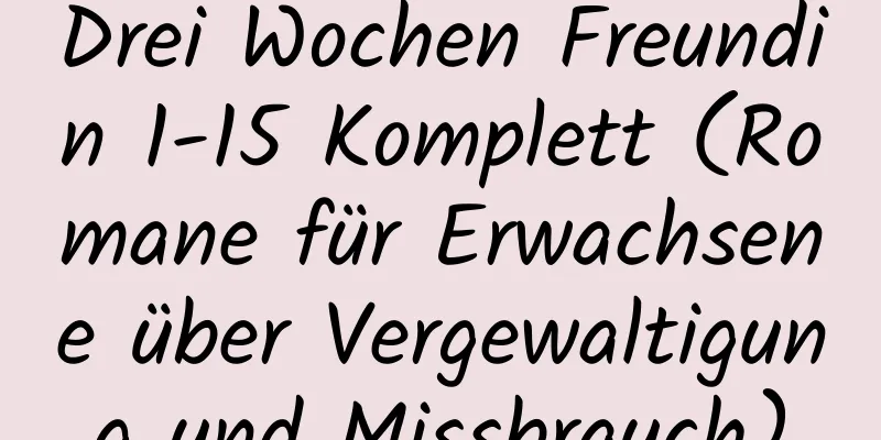 Drei Wochen Freundin 1-15 Komplett (Romane für Erwachsene über Vergewaltigung und Missbrauch)