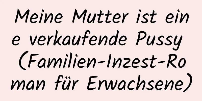 Meine Mutter ist eine verkaufende Pussy (Familien-Inzest-Roman für Erwachsene)