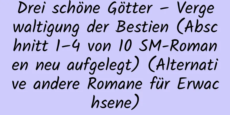 Drei schöne Götter – Vergewaltigung der Bestien (Abschnitt 1–4 von 10 SM-Romanen neu aufgelegt) (Alternative andere Romane für Erwachsene)